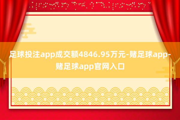 足球投注app成交额4846.95万元-赌足球app-赌足球app官网入口