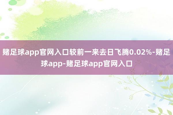 赌足球app官网入口较前一来去日飞腾0.02%-赌足球app-赌足球app官网入口