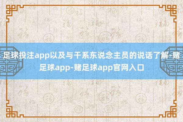 足球投注app以及与干系东说念主员的说话了解-赌足球app-赌足球app官网入口
