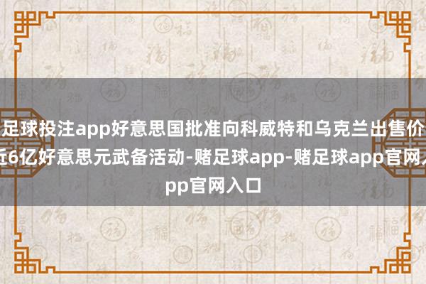 足球投注app好意思国批准向科威特和乌克兰出售价值近6亿好意思元武备活动-赌足球app-赌足球app官网入口