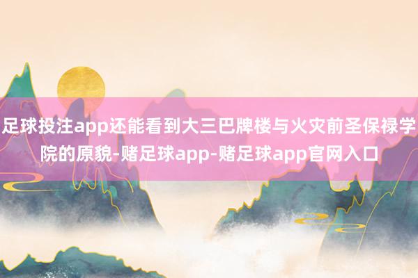 足球投注app还能看到大三巴牌楼与火灾前圣保禄学院的原貌-赌足球app-赌足球app官网入口