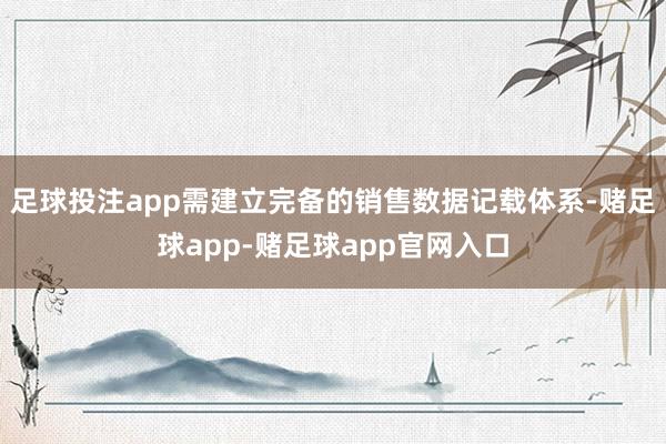 足球投注app需建立完备的销售数据记载体系-赌足球app-赌足球app官网入口