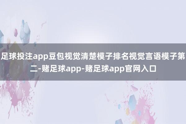 足球投注app豆包视觉清楚模子排名视觉言语模子第二-赌足球app-赌足球app官网入口