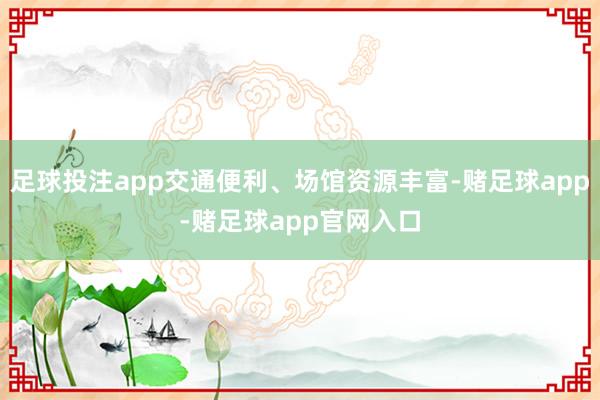 足球投注app交通便利、场馆资源丰富-赌足球app-赌足球app官网入口