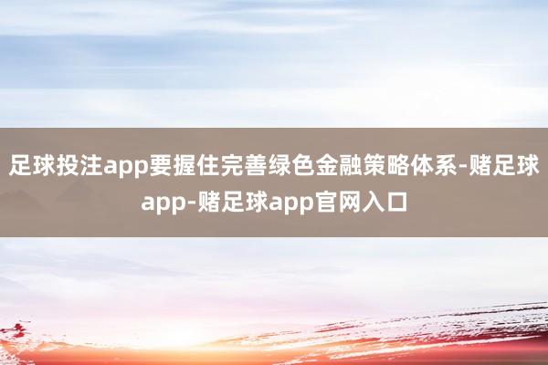 足球投注app要握住完善绿色金融策略体系-赌足球app-赌足球app官网入口