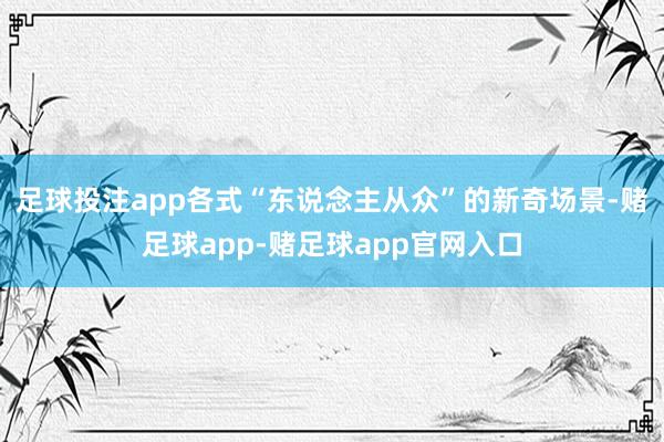 足球投注app各式“东说念主从众”的新奇场景-赌足球app-赌足球app官网入口