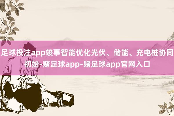 足球投注app竣事智能优化光伏、储能、充电桩协同初始-赌足球app-赌足球app官网入口