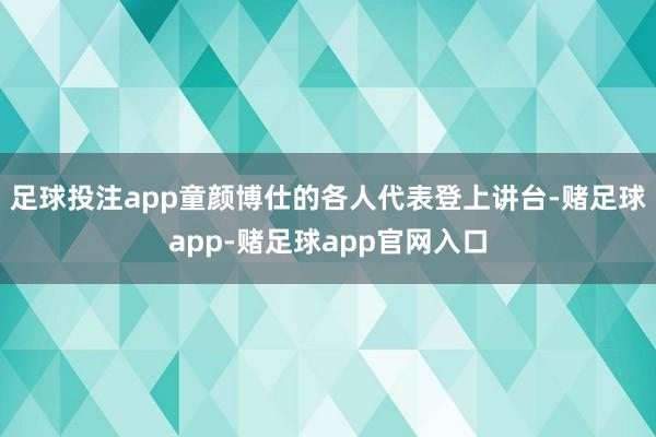 足球投注app童颜博仕的各人代表登上讲台-赌足球app-赌足球app官网入口