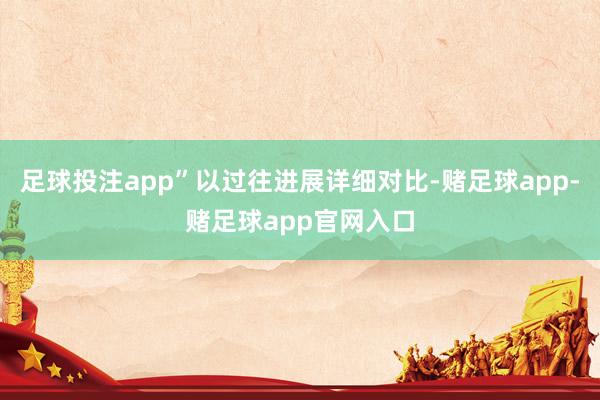 足球投注app”以过往进展详细对比-赌足球app-赌足球app官网入口