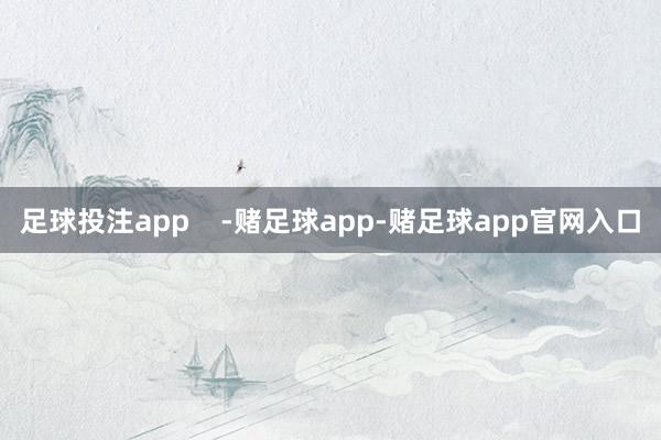 足球投注app    -赌足球app-赌足球app官网入口