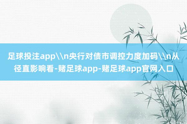 足球投注app\n央行对债市调控力度加码\n从径直影响看-赌足球app-赌足球app官网入口