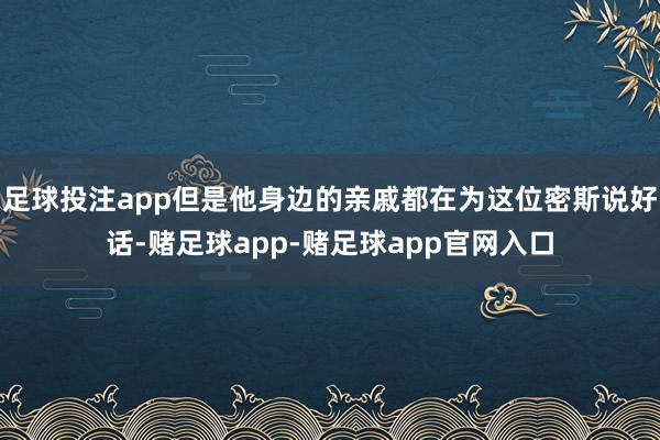 足球投注app但是他身边的亲戚都在为这位密斯说好话-赌足球app-赌足球app官网入口