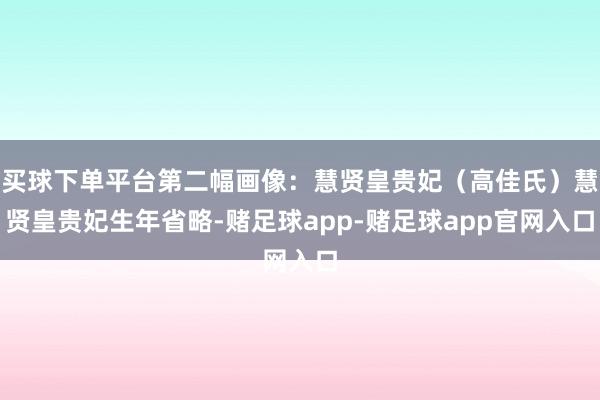 买球下单平台第二幅画像：慧贤皇贵妃（高佳氏）慧贤皇贵妃生年省略-赌足球app-赌足球app官网入口