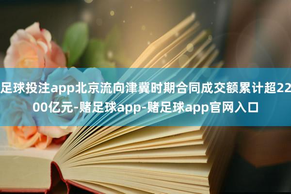 足球投注app北京流向津冀时期合同成交额累计超2200亿元-赌足球app-赌足球app官网入口