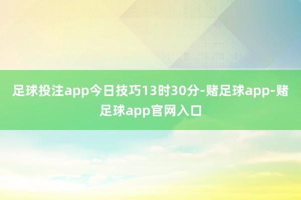 足球投注app今日技巧13时30分-赌足球app-赌足球app官网入口