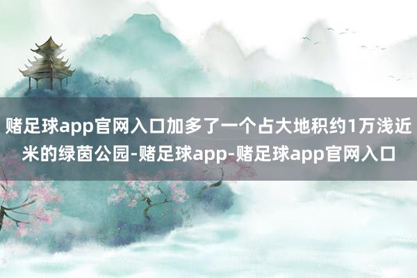 赌足球app官网入口加多了一个占大地积约1万浅近米的绿茵公园-赌足球app-赌足球app官网入口