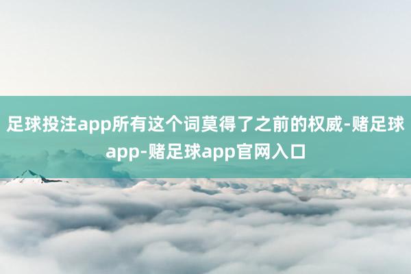 足球投注app所有这个词莫得了之前的权威-赌足球app-赌足球app官网入口