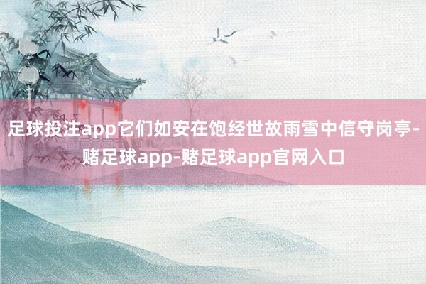 足球投注app它们如安在饱经世故雨雪中信守岗亭-赌足球app-赌足球app官网入口