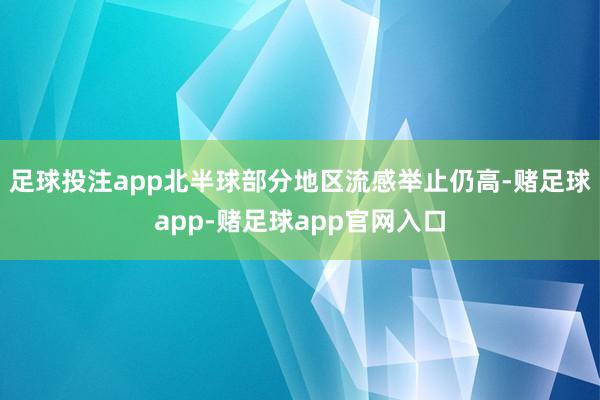 足球投注app北半球部分地区流感举止仍高-赌足球app-赌足球app官网入口