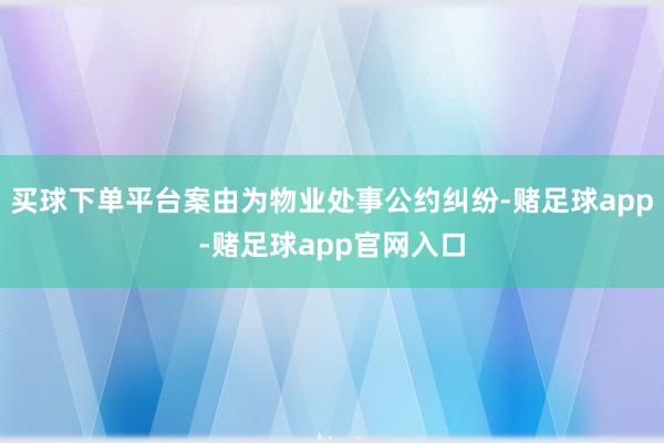 买球下单平台案由为物业处事公约纠纷-赌足球app-赌足球app官网入口