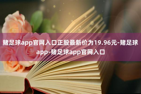 赌足球app官网入口正股最新价为19.96元-赌足球app-赌足球app官网入口