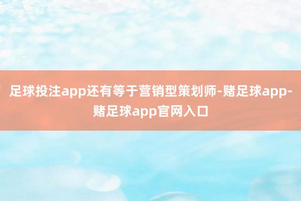 足球投注app还有等于营销型策划师-赌足球app-赌足球app官网入口