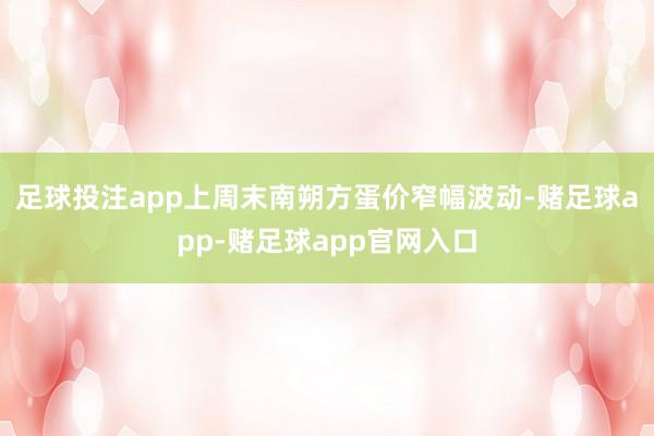 足球投注app上周末南朔方蛋价窄幅波动-赌足球app-赌足球app官网入口