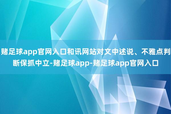 赌足球app官网入口和讯网站对文中述说、不雅点判断保抓中立-赌足球app-赌足球app官网入口