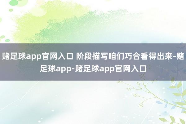 赌足球app官网入口 阶段描写咱们巧合看得出来-赌足球app-赌足球app官网入口