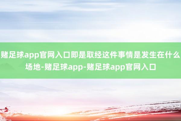 赌足球app官网入口即是取经这件事情是发生在什么场地-赌足球app-赌足球app官网入口