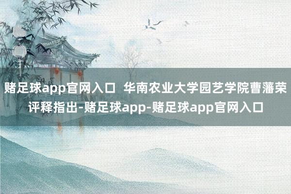 赌足球app官网入口  华南农业大学园艺学院曹藩荣评释指出-赌足球app-赌足球app官网入口