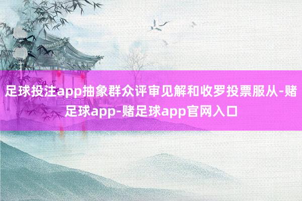 足球投注app抽象群众评审见解和收罗投票服从-赌足球app-赌足球app官网入口