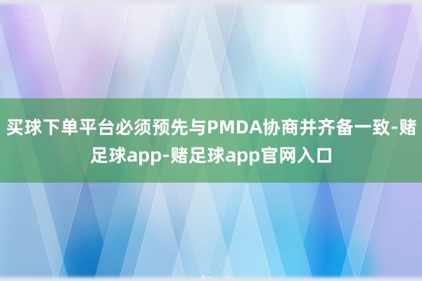 买球下单平台必须预先与PMDA协商并齐备一致-赌足球app-赌足球app官网入口