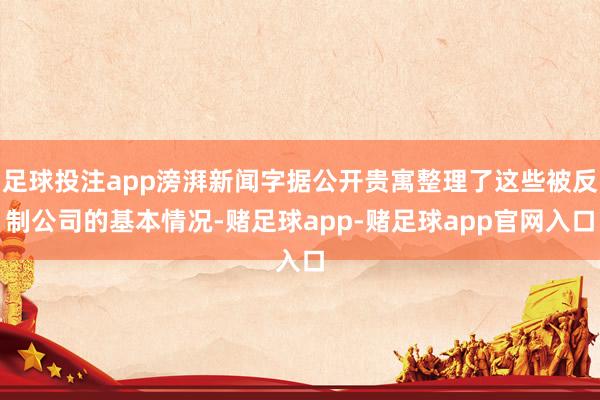 足球投注app滂湃新闻字据公开贵寓整理了这些被反制公司的基本情况-赌足球app-赌足球app官网入口
