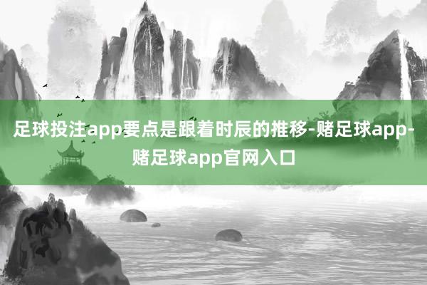 足球投注app要点是跟着时辰的推移-赌足球app-赌足球app官网入口