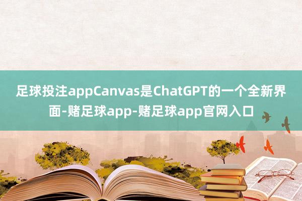 足球投注appCanvas是ChatGPT的一个全新界面-赌足球app-赌足球app官网入口