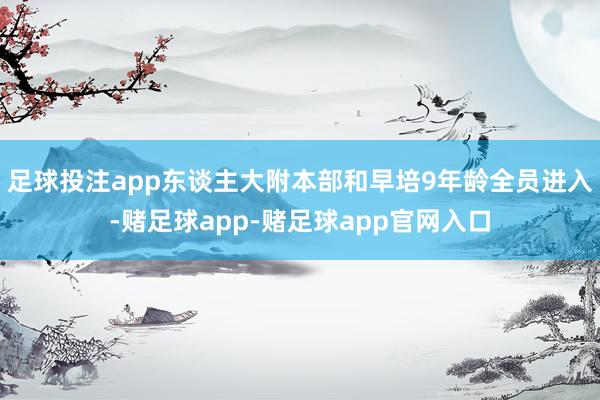 足球投注app东谈主大附本部和早培9年龄全员进入-赌足球app-赌足球app官网入口