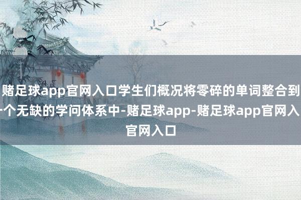 赌足球app官网入口学生们概况将零碎的单词整合到一个无缺的学问体系中-赌足球app-赌足球app官网入口