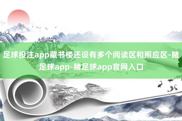 足球投注app藏书楼还设有多个阅读区和照应区-赌足球app-赌足球app官网入口