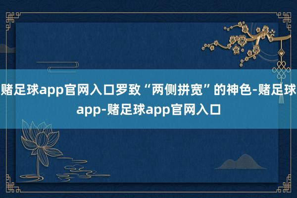 赌足球app官网入口罗致“两侧拼宽”的神色-赌足球app-赌足球app官网入口