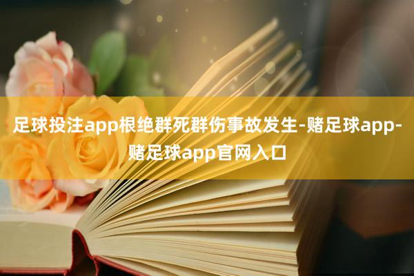 足球投注app根绝群死群伤事故发生-赌足球app-赌足球app官网入口