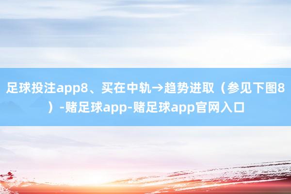 足球投注app8、买在中轨→趋势进取（参见下图8）-赌足球app-赌足球app官网入口