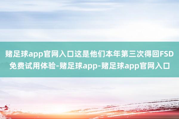 赌足球app官网入口这是他们本年第三次得回FSD免费试用体验-赌足球app-赌足球app官网入口