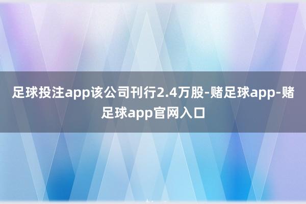 足球投注app该公司刊行2.4万股-赌足球app-赌足球app官网入口