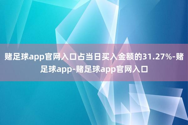 赌足球app官网入口占当日买入金额的31.27%-赌足球app-赌足球app官网入口