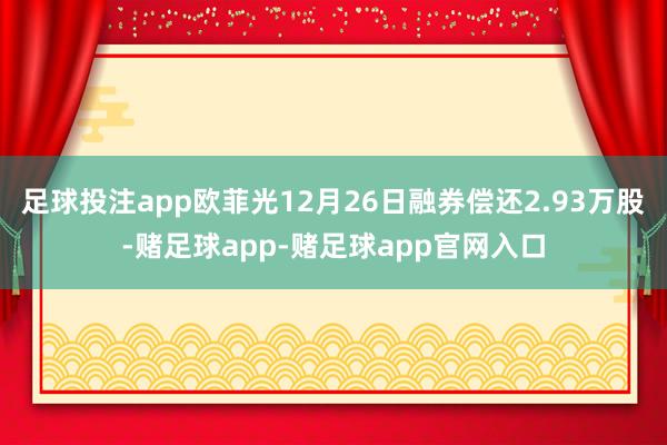 足球投注app欧菲光12月26日融券偿还2.93万股-赌足球app-赌足球app官网入口