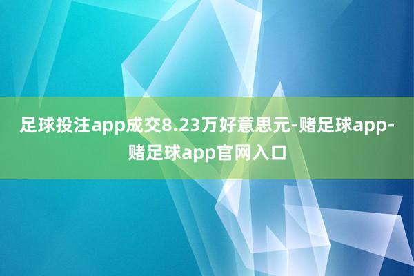 足球投注app成交8.23万好意思元-赌足球app-赌足球app官网入口