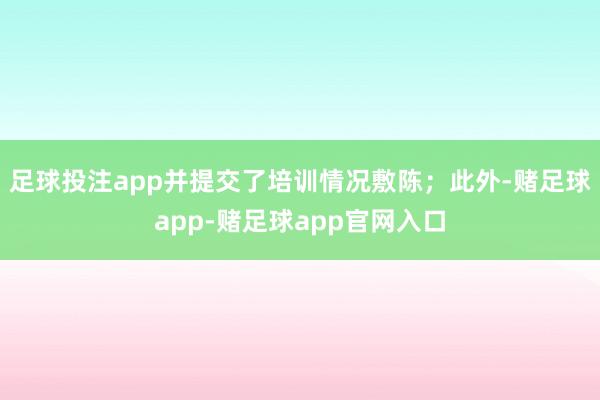 足球投注app并提交了培训情况敷陈；此外-赌足球app-赌足球app官网入口