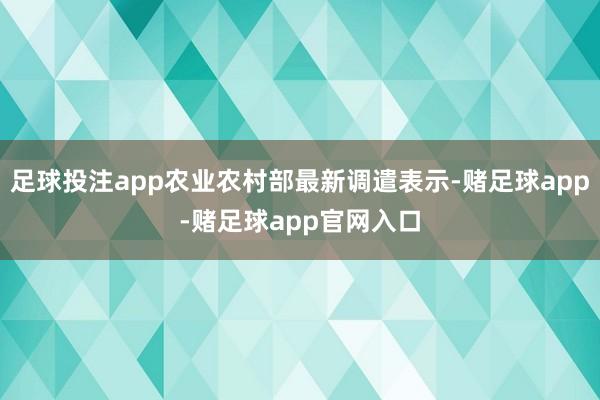 足球投注app农业农村部最新调遣表示-赌足球app-赌足球app官网入口