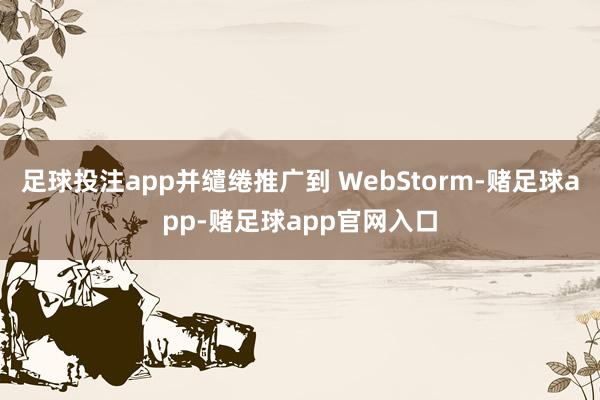 足球投注app并缱绻推广到 WebStorm-赌足球app-赌足球app官网入口
